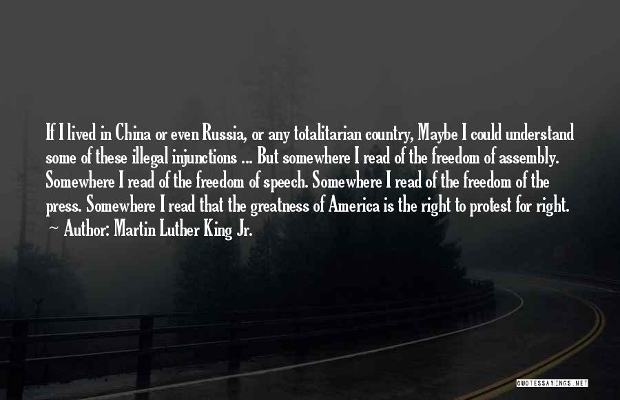 Martin Luther King Jr. Quotes: If I Lived In China Or Even Russia, Or Any Totalitarian Country, Maybe I Could Understand Some Of These Illegal