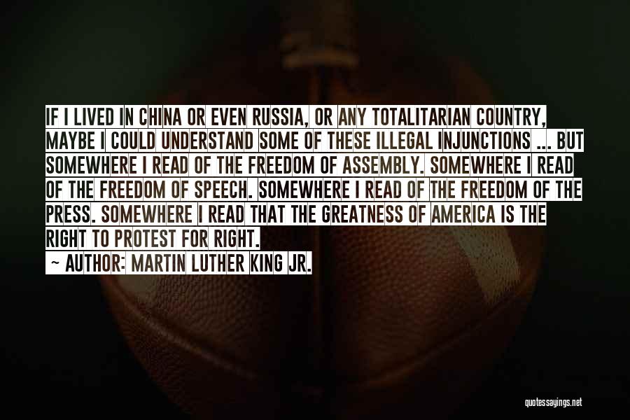 Martin Luther King Jr. Quotes: If I Lived In China Or Even Russia, Or Any Totalitarian Country, Maybe I Could Understand Some Of These Illegal