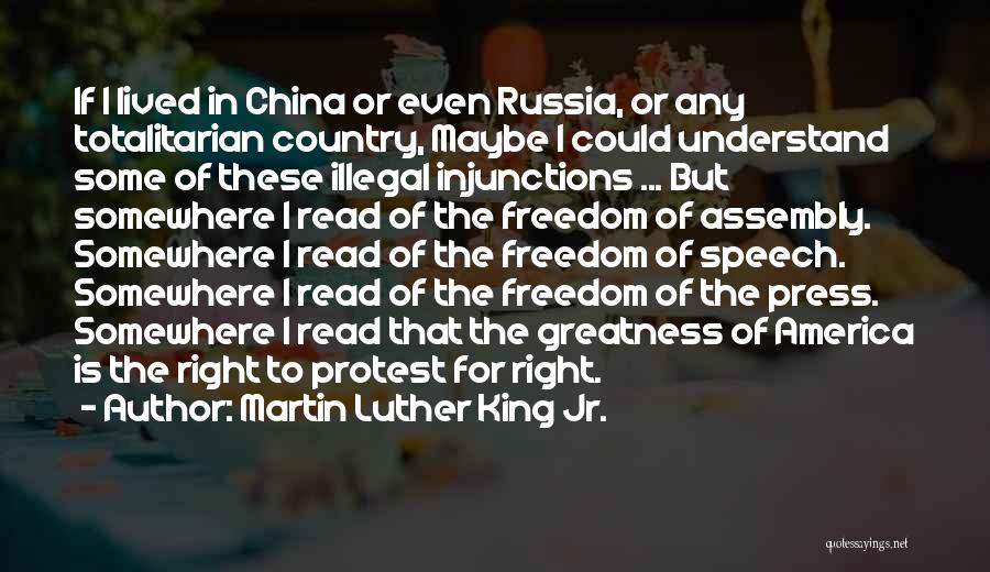 Martin Luther King Jr. Quotes: If I Lived In China Or Even Russia, Or Any Totalitarian Country, Maybe I Could Understand Some Of These Illegal