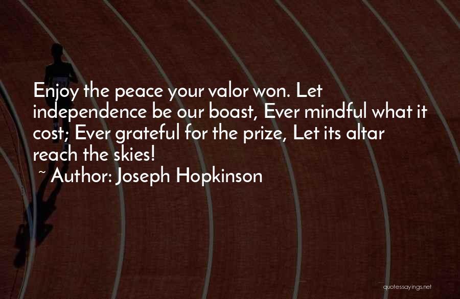 Joseph Hopkinson Quotes: Enjoy The Peace Your Valor Won. Let Independence Be Our Boast, Ever Mindful What It Cost; Ever Grateful For The