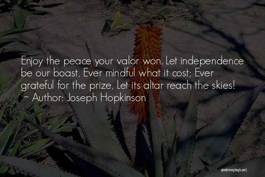 Joseph Hopkinson Quotes: Enjoy The Peace Your Valor Won. Let Independence Be Our Boast, Ever Mindful What It Cost; Ever Grateful For The