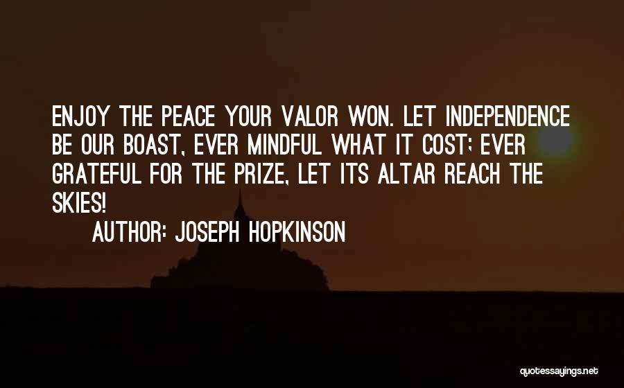 Joseph Hopkinson Quotes: Enjoy The Peace Your Valor Won. Let Independence Be Our Boast, Ever Mindful What It Cost; Ever Grateful For The