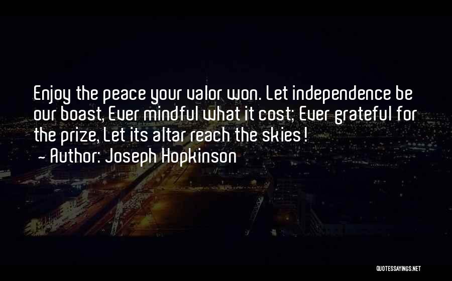 Joseph Hopkinson Quotes: Enjoy The Peace Your Valor Won. Let Independence Be Our Boast, Ever Mindful What It Cost; Ever Grateful For The