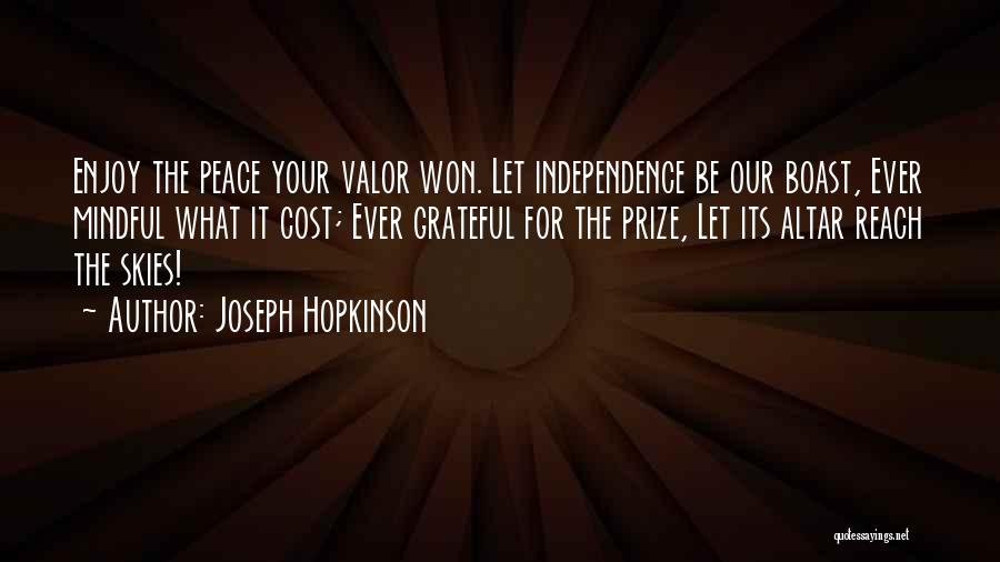 Joseph Hopkinson Quotes: Enjoy The Peace Your Valor Won. Let Independence Be Our Boast, Ever Mindful What It Cost; Ever Grateful For The