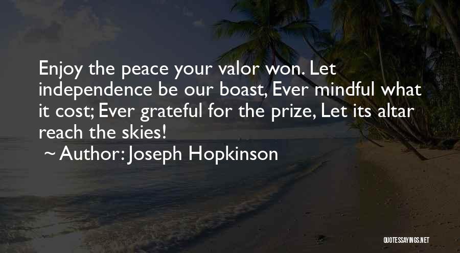 Joseph Hopkinson Quotes: Enjoy The Peace Your Valor Won. Let Independence Be Our Boast, Ever Mindful What It Cost; Ever Grateful For The