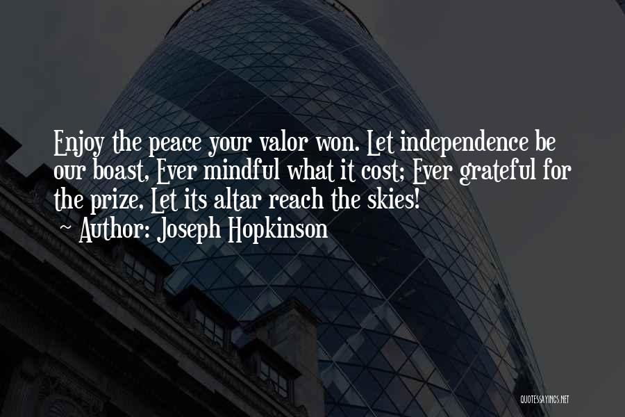 Joseph Hopkinson Quotes: Enjoy The Peace Your Valor Won. Let Independence Be Our Boast, Ever Mindful What It Cost; Ever Grateful For The