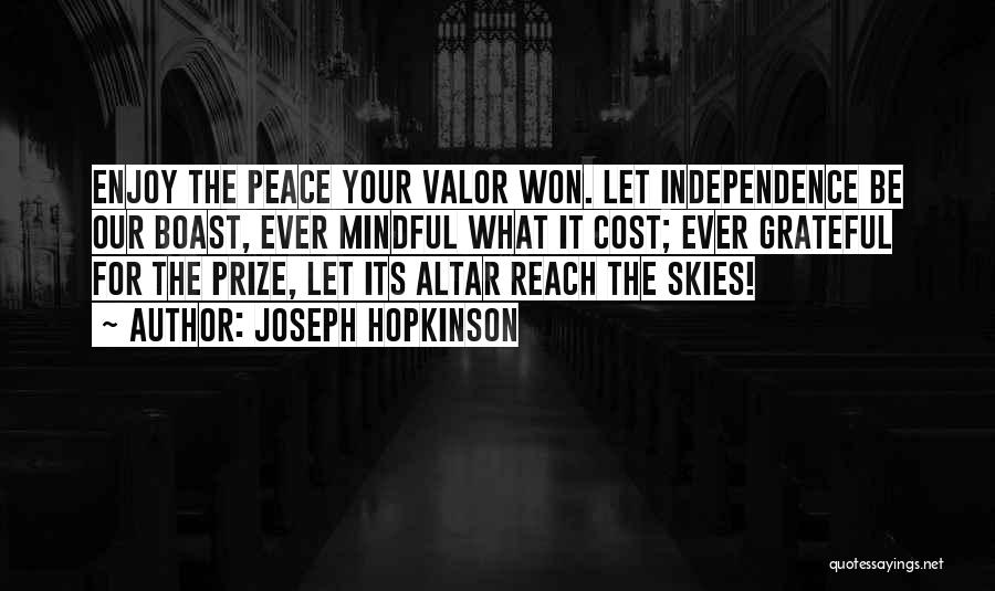 Joseph Hopkinson Quotes: Enjoy The Peace Your Valor Won. Let Independence Be Our Boast, Ever Mindful What It Cost; Ever Grateful For The