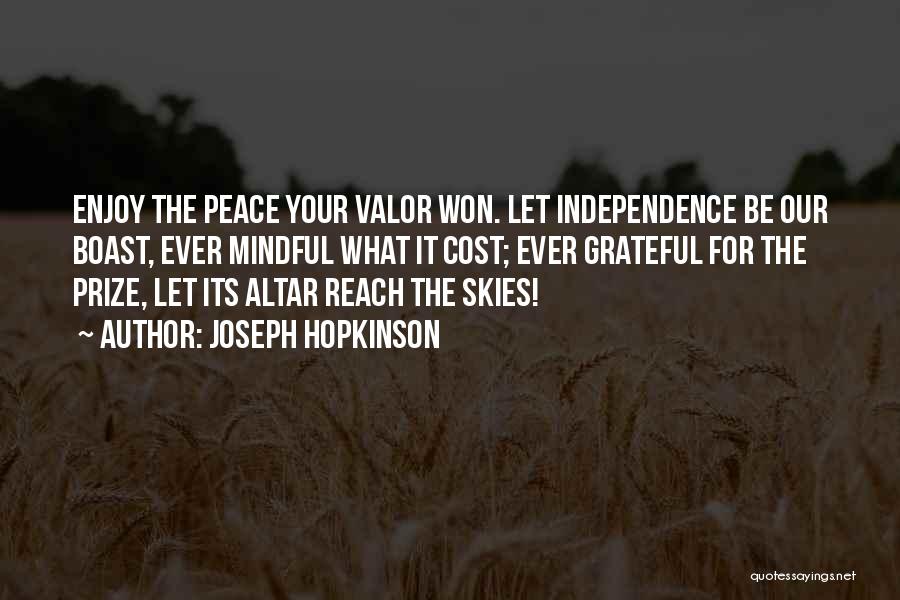 Joseph Hopkinson Quotes: Enjoy The Peace Your Valor Won. Let Independence Be Our Boast, Ever Mindful What It Cost; Ever Grateful For The