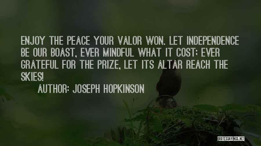 Joseph Hopkinson Quotes: Enjoy The Peace Your Valor Won. Let Independence Be Our Boast, Ever Mindful What It Cost; Ever Grateful For The