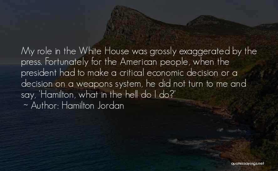 Hamilton Jordan Quotes: My Role In The White House Was Grossly Exaggerated By The Press. Fortunately For The American People, When The President