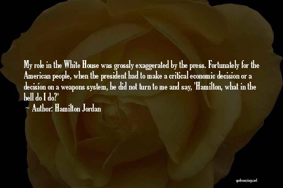Hamilton Jordan Quotes: My Role In The White House Was Grossly Exaggerated By The Press. Fortunately For The American People, When The President