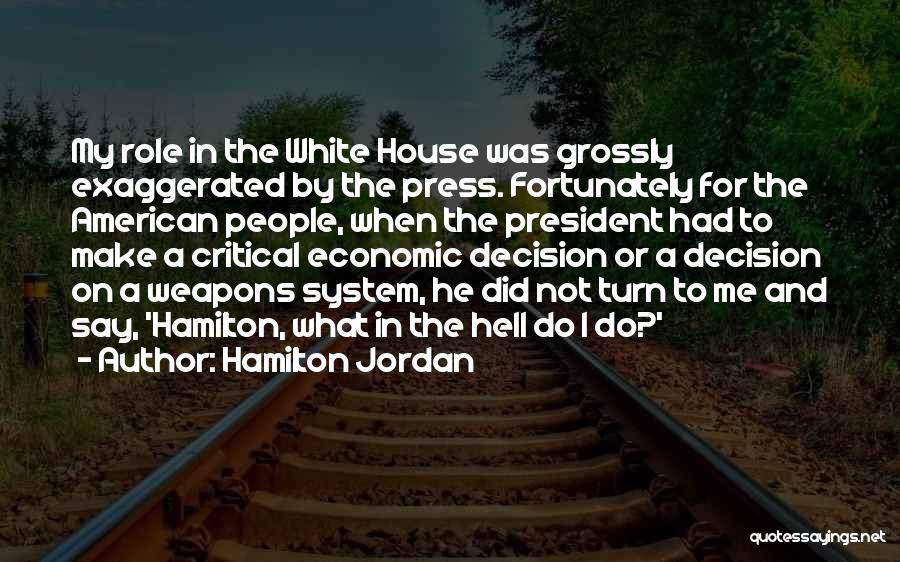 Hamilton Jordan Quotes: My Role In The White House Was Grossly Exaggerated By The Press. Fortunately For The American People, When The President