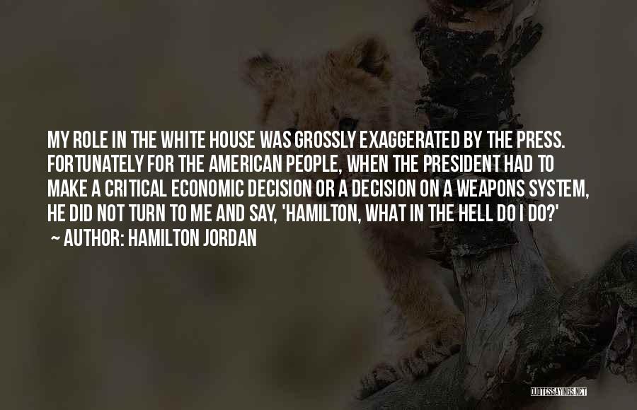 Hamilton Jordan Quotes: My Role In The White House Was Grossly Exaggerated By The Press. Fortunately For The American People, When The President