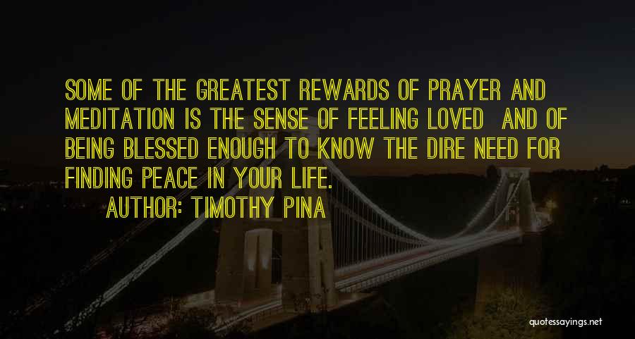 Timothy Pina Quotes: Some Of The Greatest Rewards Of Prayer And Meditation Is The Sense Of Feeling Loved And Of Being Blessed Enough