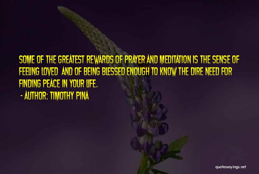 Timothy Pina Quotes: Some Of The Greatest Rewards Of Prayer And Meditation Is The Sense Of Feeling Loved And Of Being Blessed Enough