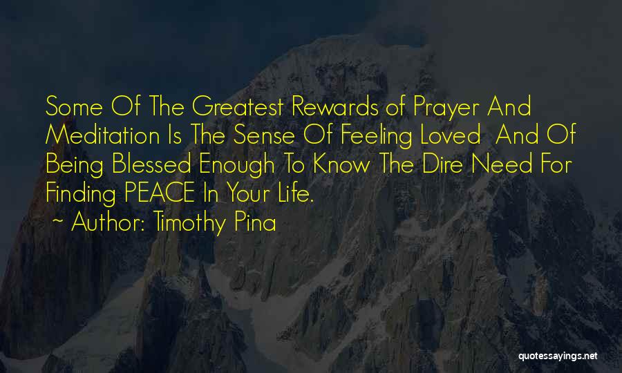 Timothy Pina Quotes: Some Of The Greatest Rewards Of Prayer And Meditation Is The Sense Of Feeling Loved And Of Being Blessed Enough
