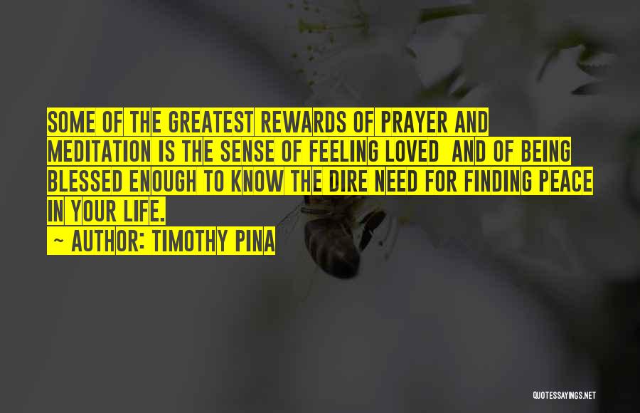 Timothy Pina Quotes: Some Of The Greatest Rewards Of Prayer And Meditation Is The Sense Of Feeling Loved And Of Being Blessed Enough