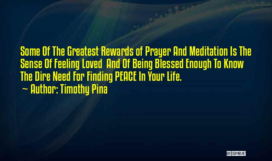 Timothy Pina Quotes: Some Of The Greatest Rewards Of Prayer And Meditation Is The Sense Of Feeling Loved And Of Being Blessed Enough