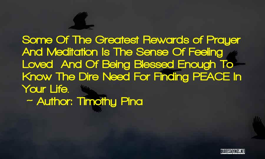 Timothy Pina Quotes: Some Of The Greatest Rewards Of Prayer And Meditation Is The Sense Of Feeling Loved And Of Being Blessed Enough