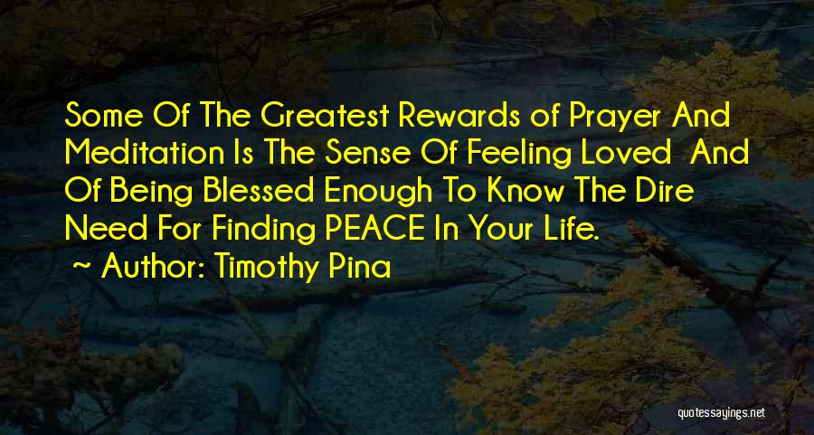 Timothy Pina Quotes: Some Of The Greatest Rewards Of Prayer And Meditation Is The Sense Of Feeling Loved And Of Being Blessed Enough