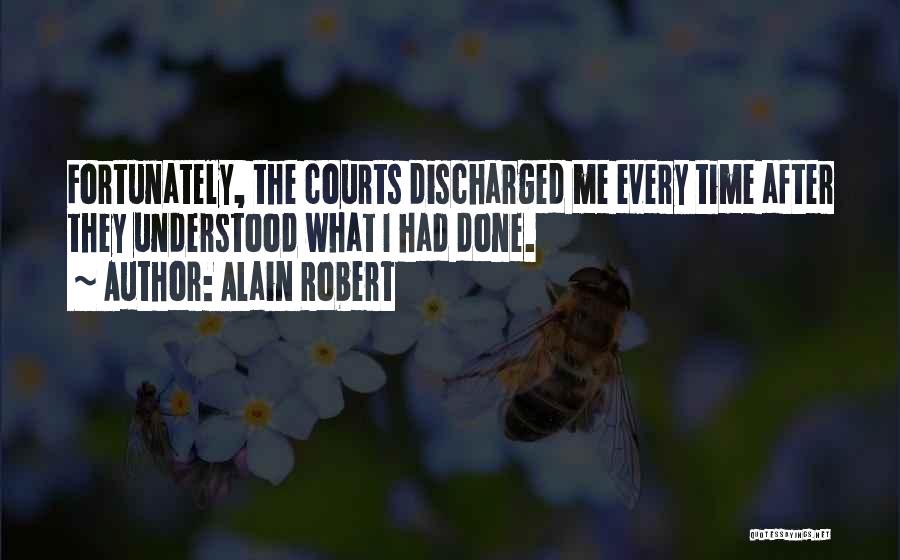 Alain Robert Quotes: Fortunately, The Courts Discharged Me Every Time After They Understood What I Had Done.