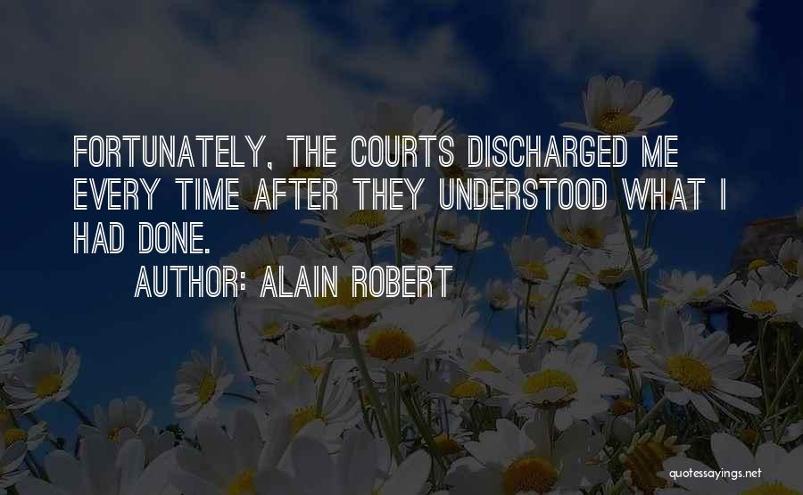 Alain Robert Quotes: Fortunately, The Courts Discharged Me Every Time After They Understood What I Had Done.