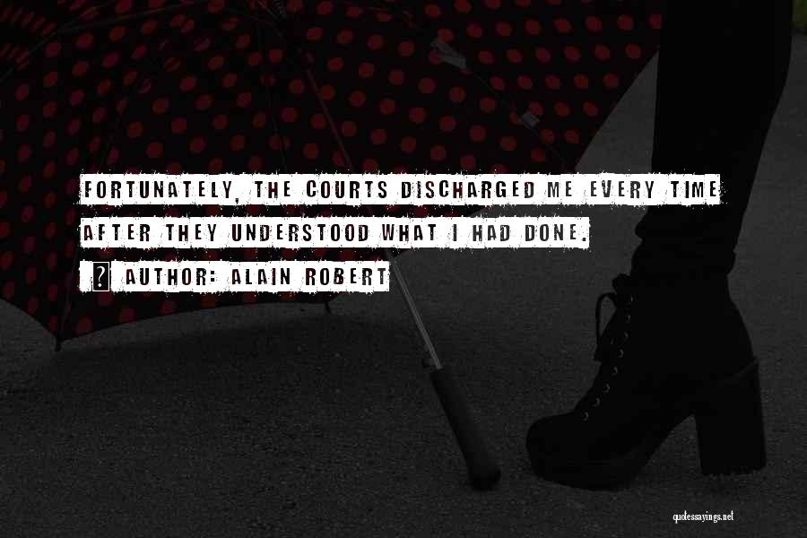 Alain Robert Quotes: Fortunately, The Courts Discharged Me Every Time After They Understood What I Had Done.