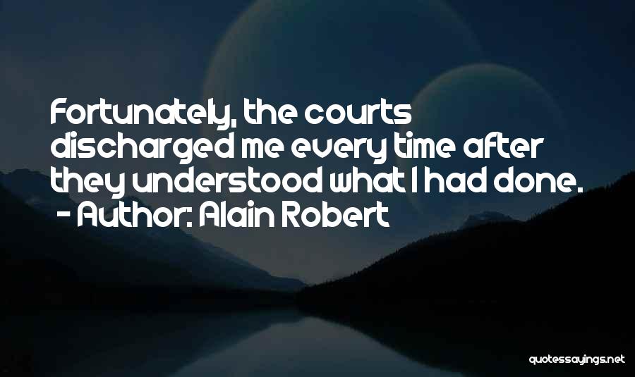 Alain Robert Quotes: Fortunately, The Courts Discharged Me Every Time After They Understood What I Had Done.