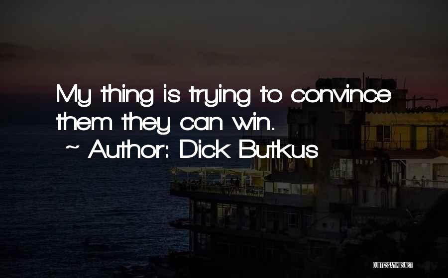 Dick Butkus Quotes: My Thing Is Trying To Convince Them They Can Win.