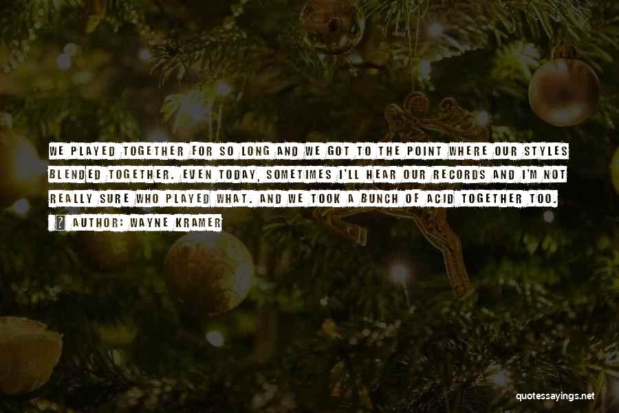 Wayne Kramer Quotes: We Played Together For So Long And We Got To The Point Where Our Styles Blended Together. Even Today, Sometimes