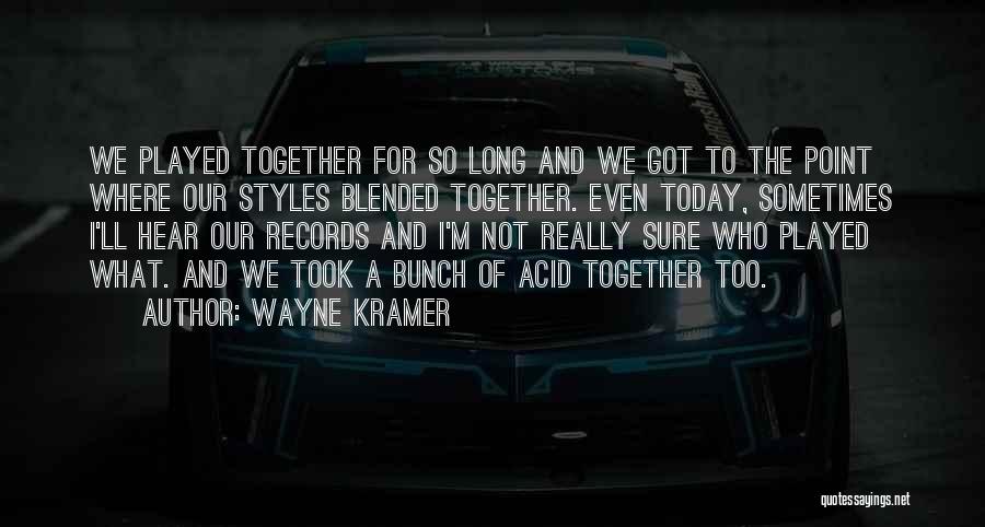 Wayne Kramer Quotes: We Played Together For So Long And We Got To The Point Where Our Styles Blended Together. Even Today, Sometimes