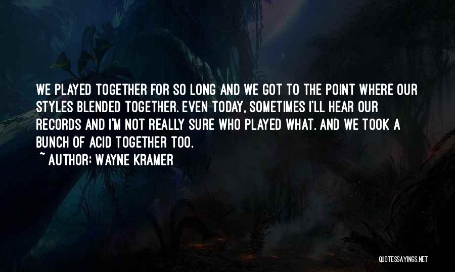 Wayne Kramer Quotes: We Played Together For So Long And We Got To The Point Where Our Styles Blended Together. Even Today, Sometimes