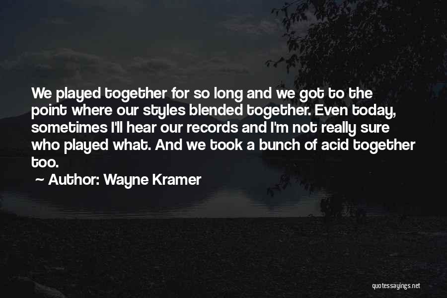 Wayne Kramer Quotes: We Played Together For So Long And We Got To The Point Where Our Styles Blended Together. Even Today, Sometimes