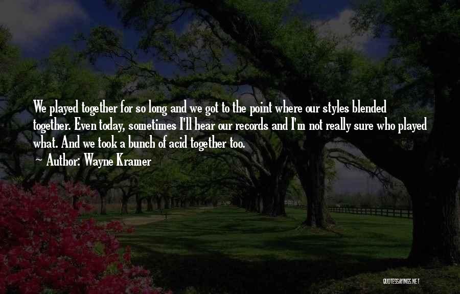 Wayne Kramer Quotes: We Played Together For So Long And We Got To The Point Where Our Styles Blended Together. Even Today, Sometimes