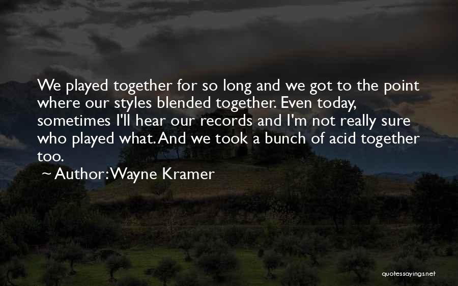 Wayne Kramer Quotes: We Played Together For So Long And We Got To The Point Where Our Styles Blended Together. Even Today, Sometimes