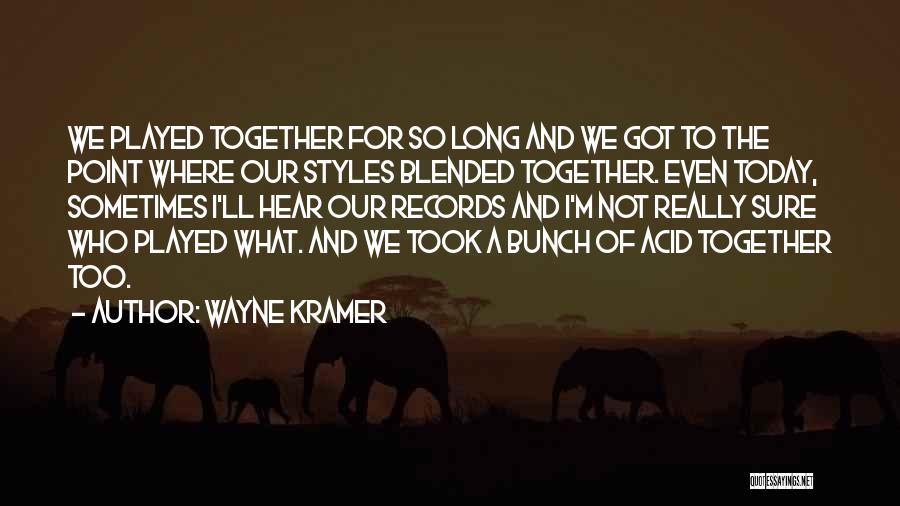 Wayne Kramer Quotes: We Played Together For So Long And We Got To The Point Where Our Styles Blended Together. Even Today, Sometimes