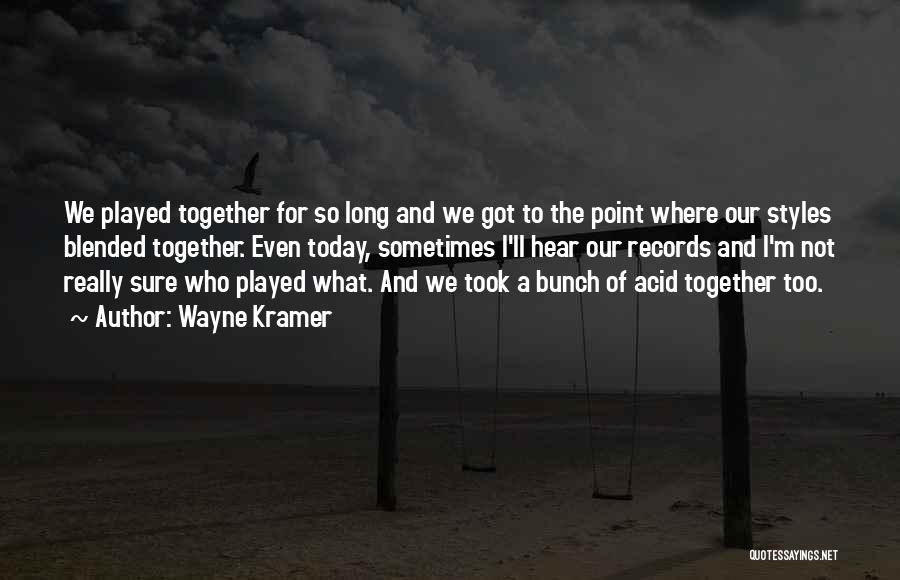 Wayne Kramer Quotes: We Played Together For So Long And We Got To The Point Where Our Styles Blended Together. Even Today, Sometimes