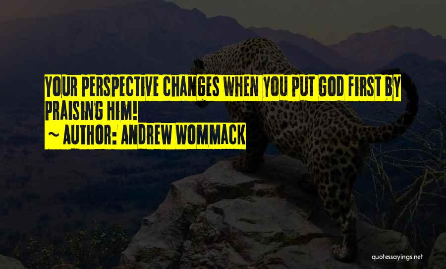 Andrew Wommack Quotes: Your Perspective Changes When You Put God First By Praising Him!