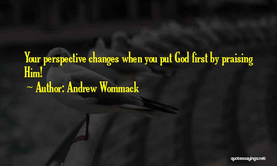 Andrew Wommack Quotes: Your Perspective Changes When You Put God First By Praising Him!