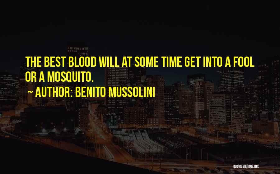 Benito Mussolini Quotes: The Best Blood Will At Some Time Get Into A Fool Or A Mosquito.