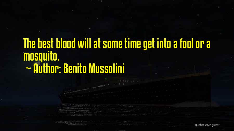 Benito Mussolini Quotes: The Best Blood Will At Some Time Get Into A Fool Or A Mosquito.