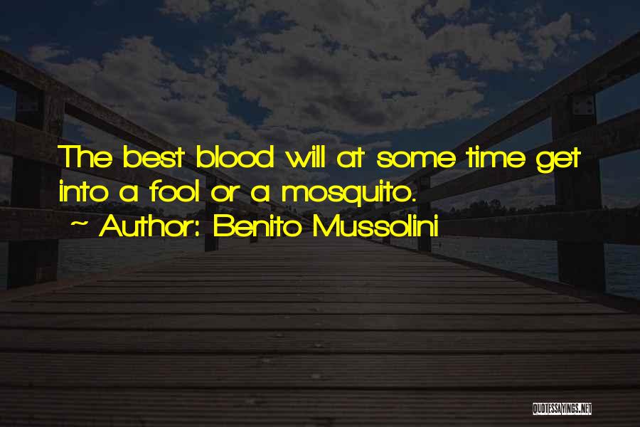 Benito Mussolini Quotes: The Best Blood Will At Some Time Get Into A Fool Or A Mosquito.