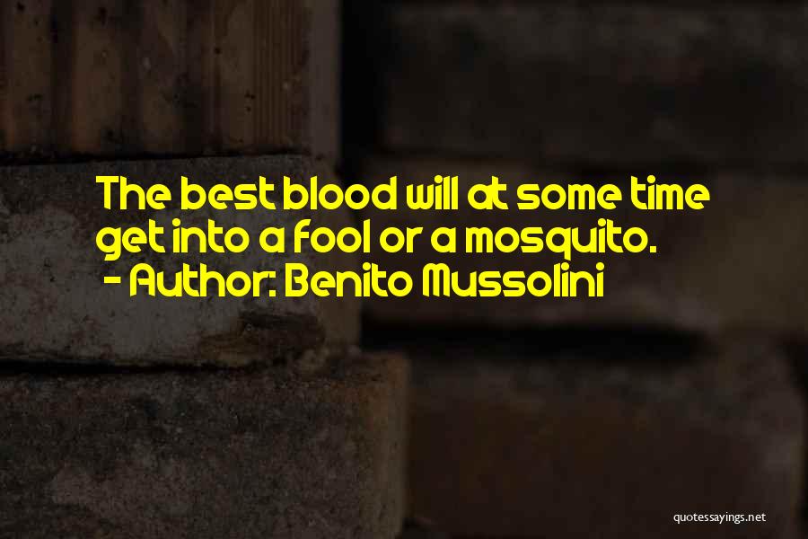 Benito Mussolini Quotes: The Best Blood Will At Some Time Get Into A Fool Or A Mosquito.