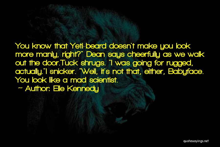 Elle Kennedy Quotes: You Know That Yeti-beard Doesn't Make You Look More Manly, Right? Dean Says Cheerfully As We Walk Out The Door.tuck