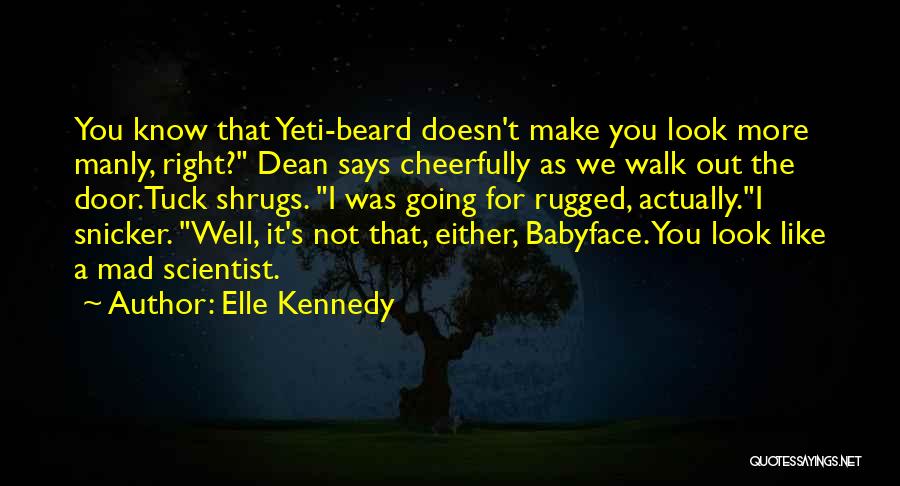 Elle Kennedy Quotes: You Know That Yeti-beard Doesn't Make You Look More Manly, Right? Dean Says Cheerfully As We Walk Out The Door.tuck