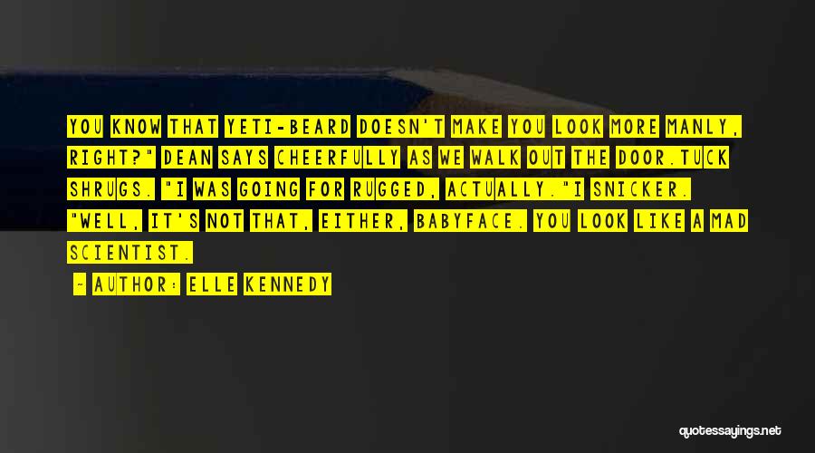 Elle Kennedy Quotes: You Know That Yeti-beard Doesn't Make You Look More Manly, Right? Dean Says Cheerfully As We Walk Out The Door.tuck