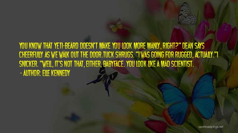 Elle Kennedy Quotes: You Know That Yeti-beard Doesn't Make You Look More Manly, Right? Dean Says Cheerfully As We Walk Out The Door.tuck