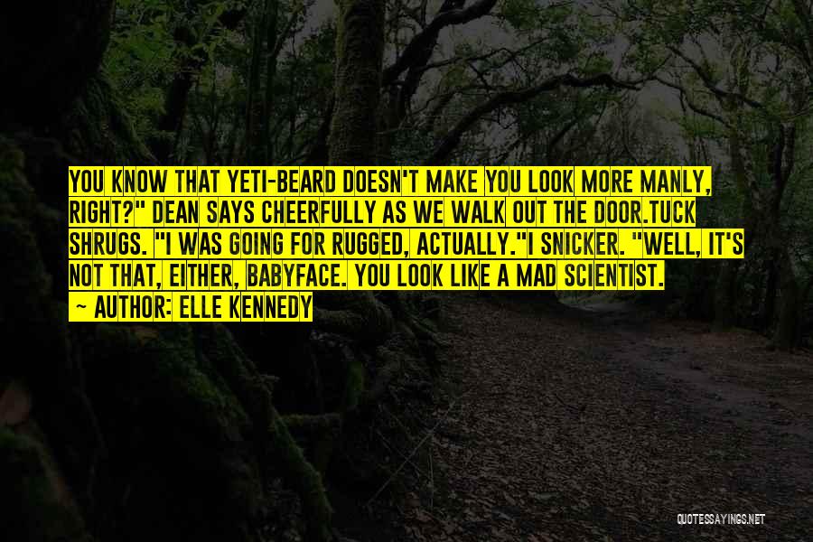 Elle Kennedy Quotes: You Know That Yeti-beard Doesn't Make You Look More Manly, Right? Dean Says Cheerfully As We Walk Out The Door.tuck