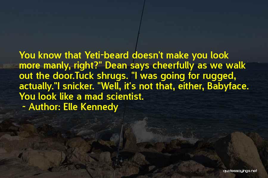 Elle Kennedy Quotes: You Know That Yeti-beard Doesn't Make You Look More Manly, Right? Dean Says Cheerfully As We Walk Out The Door.tuck