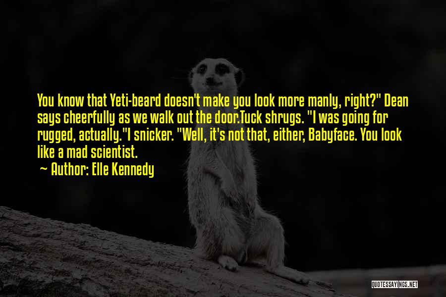 Elle Kennedy Quotes: You Know That Yeti-beard Doesn't Make You Look More Manly, Right? Dean Says Cheerfully As We Walk Out The Door.tuck